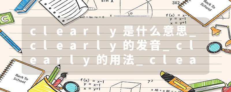 clearly是什么意思_clearly的发音_clearly的用法_clearly怎么记_clearly翻译