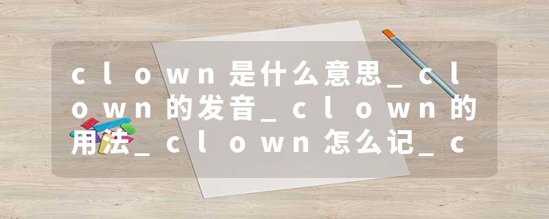 clown是什么意思_clown的发音_clown的用法_clown怎么记_clown翻译