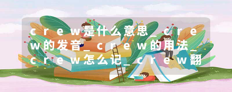 crew是什么意思_crew的发音_crew的用法_crew怎么记_crew翻译