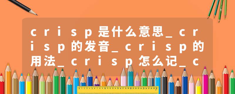 crisp是什么意思_crisp的发音_crisp的用法_crisp怎么记_crisp翻译