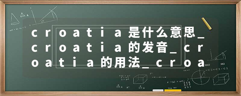 croatia是什么意思_croatia的发音_croatia的用法_croatia怎么记_croatia翻译
