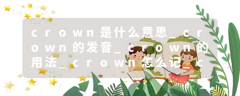 crown是什么意思_crown的发音_crown的用法_crown怎么记_crown翻译