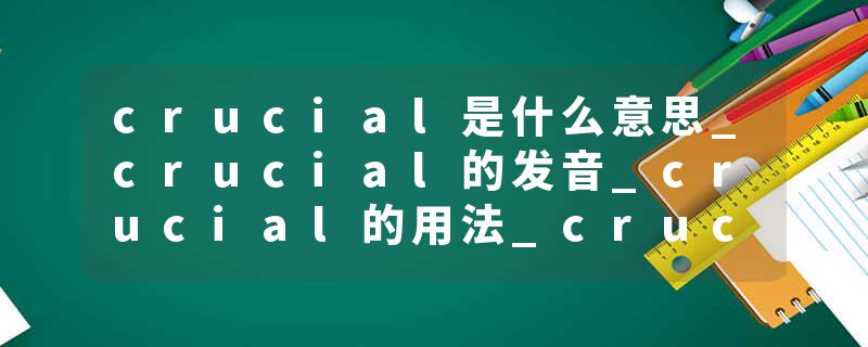 crucial是什么意思_crucial的发音_crucial的用法_crucial怎么记_crucial翻译