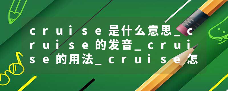 cruise是什么意思_cruise的发音_cruise的用法_cruise怎么记_cruise翻译