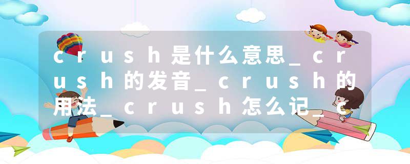 crush是什么意思_crush的发音_crush的用法_crush怎么记_crush翻译