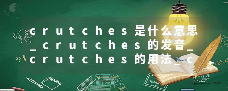 crutches是什么意思_crutches的发音_crutches的用法_crutches怎么记_crutches翻译