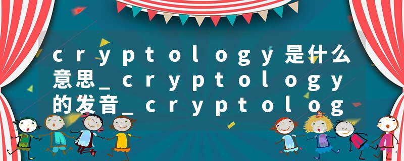 cryptology是什么意思_cryptology的发音_cryptology的用法_cryptology怎么记_cryptology翻译