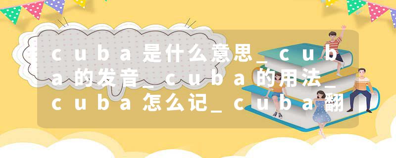 cuba是什么意思_cuba的发音_cuba的用法_cuba怎么记_cuba翻译