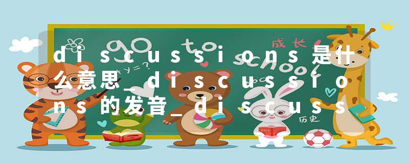 discussions是什么意思_discussions的发音_discussions的用法_discussions怎么记_discussions翻译
