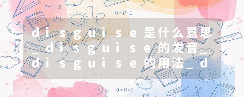 disguise是什么意思_disguise的发音_disguise的用法_disguise怎么记_disguise翻译