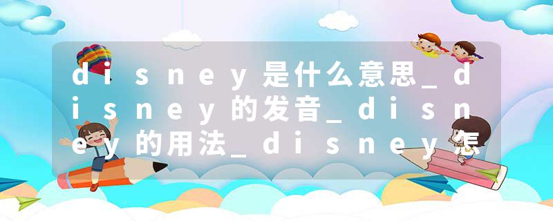 disney是什么意思_disney的发音_disney的用法_disney怎么记_disney翻译