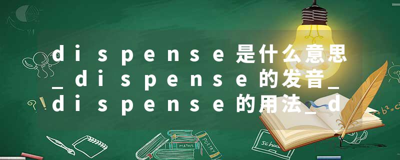 dispense是什么意思_dispense的发音_dispense的用法_dispense怎么记_dispense翻译