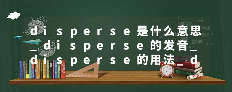 disperse是什么意思_disperse的发音_disperse的用法_disperse怎么记_disperse翻译