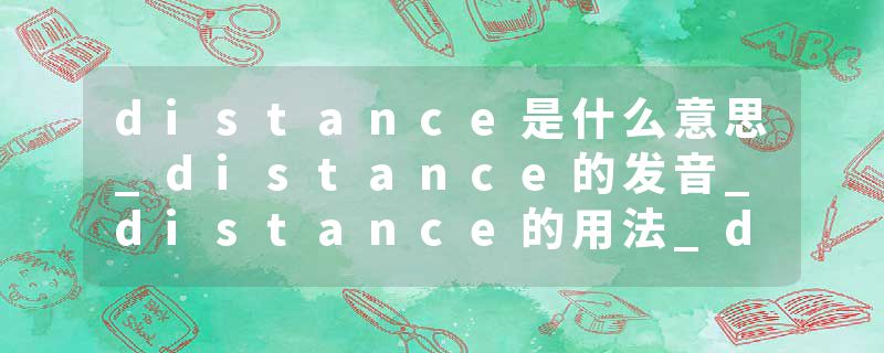 distance是什么意思_distance的发音_distance的用法_distance怎么记_distance翻译