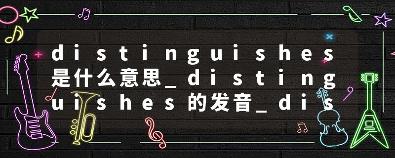 distinguishes是什么意思_distinguishes的发音_distinguishes的用法_distinguishes怎么记_distinguishes翻译