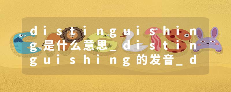 distinguishing是什么意思_distinguishing的发音_distinguishing的用法_distinguishing怎么记_distinguishing翻译