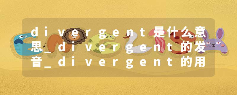 divergent是什么意思_divergent的发音_divergent的用法_divergent怎么记_divergent翻译