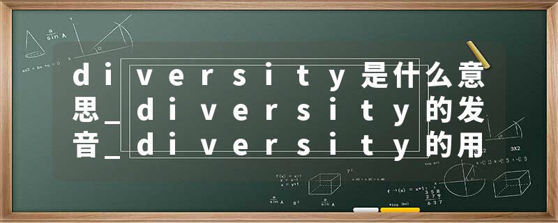 diversity是什么意思_diversity的发音_diversity的用法_diversity怎么记_diversity翻译