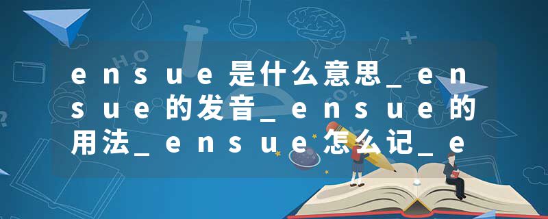ensue是什么意思_ensue的发音_ensue的用法_ensue怎么记_ensue翻译