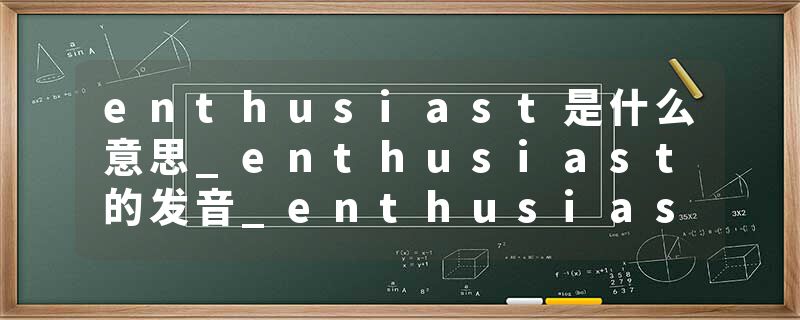 enthusiast是什么意思_enthusiast的发音_enthusiast的用法_enthusiast怎么记_enthusiast翻译