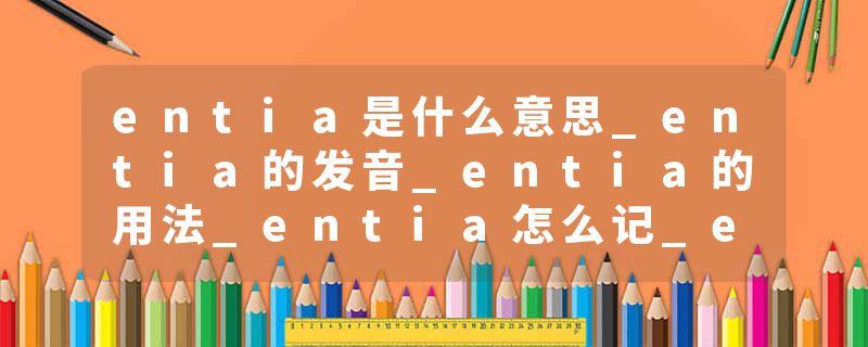 entia是什么意思_entia的发音_entia的用法_entia怎么记_entia翻译