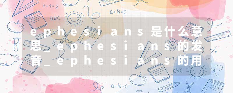 ephesians是什么意思_ephesians的发音_ephesians的用法_ephesians怎么记_ephesians翻译
