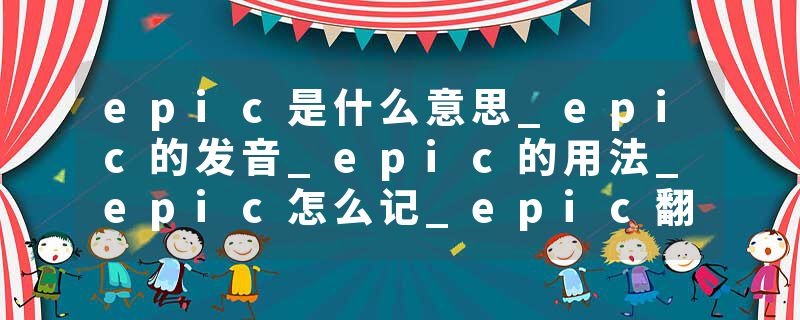 epic是什么意思_epic的发音_epic的用法_epic怎么记_epic翻译