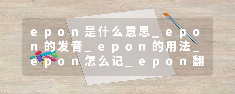 epon是什么意思_epon的发音_epon的用法_epon怎么记_epon翻译
