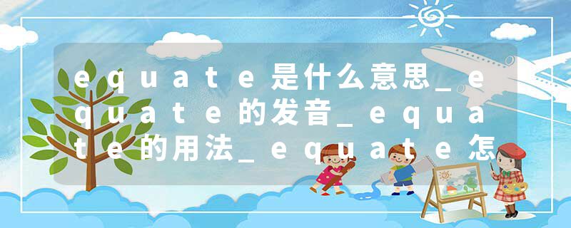 equate是什么意思_equate的发音_equate的用法_equate怎么记_equate翻译