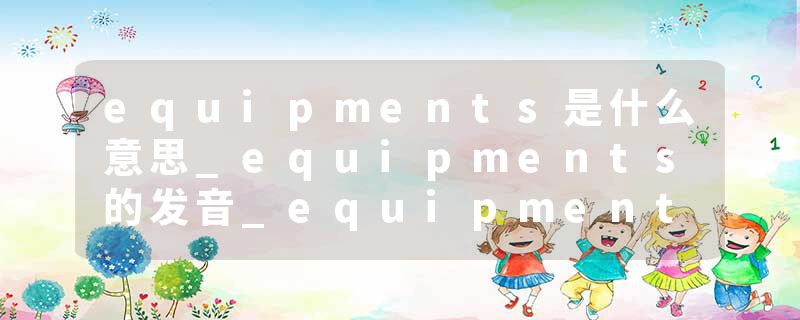 equipments是什么意思_equipments的发音_equipments的用法_equipments怎么记_equipments翻译