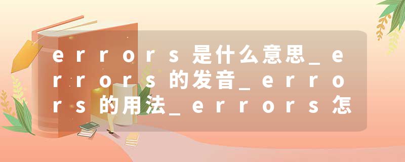 errors是什么意思_errors的发音_errors的用法_errors怎么记_errors翻译