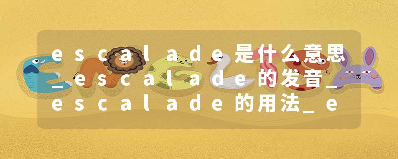 escalade是什么意思_escalade的发音_escalade的用法_escalade怎么记_escalade翻译