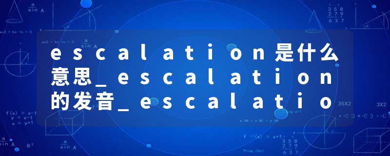 escalation是什么意思_escalation的发音_escalation的用法_escalation怎么记_escalation翻译