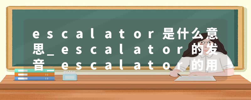 escalator是什么意思_escalator的发音_escalator的用法_escalator怎么记_escalator翻译