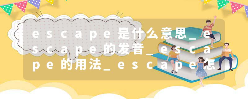escape是什么意思_escape的发音_escape的用法_escape怎么记_escape翻译