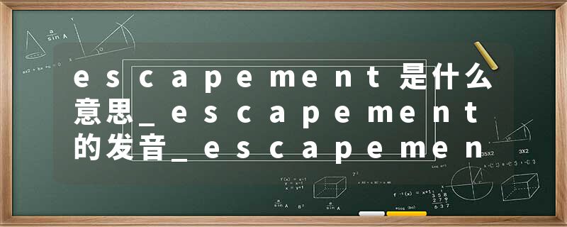 escapement是什么意思_escapement的发音_escapement的用法_escapement怎么记_escapement翻译