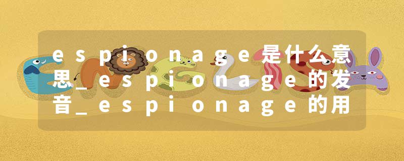 espionage是什么意思_espionage的发音_espionage的用法_espionage怎么记_espionage翻译