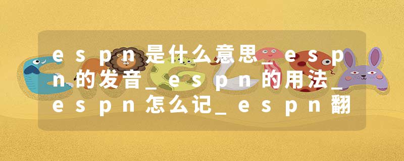 espn是什么意思_espn的发音_espn的用法_espn怎么记_espn翻译