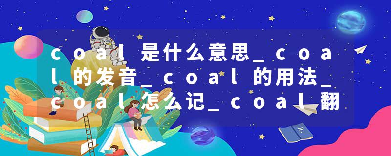 coal是什么意思_coal的发音_coal的用法_coal怎么记_coal翻译