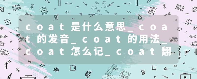 coat是什么意思_coat的发音_coat的用法_coat怎么记_coat翻译