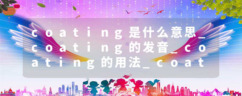 coating是什么意思_coating的发音_coating的用法_coating怎么记_coating翻译