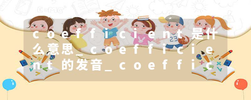 coefficient是什么意思_coefficient的发音_coefficient的用法_coefficient怎么记_coefficient翻译