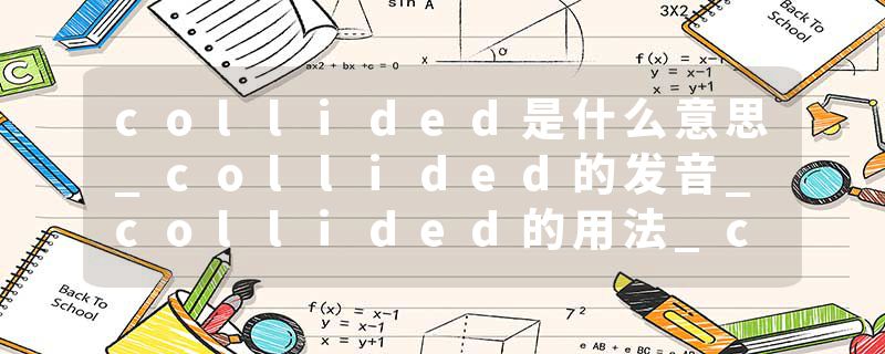 collided是什么意思_collided的发音_collided的用法_collided怎么记_collided翻译