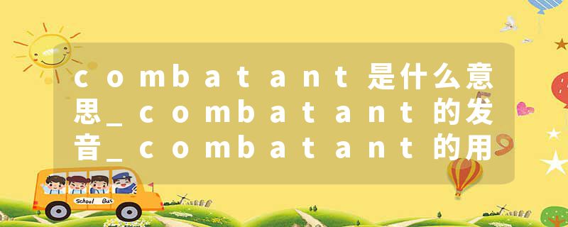 combatant是什么意思_combatant的发音_combatant的用法_combatant怎么记_combatant翻译