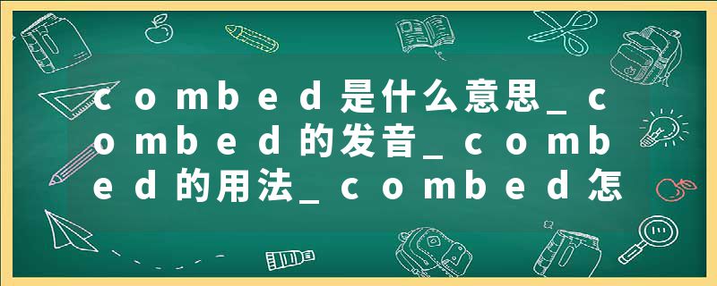 combed是什么意思_combed的发音_combed的用法_combed怎么记_combed翻译
