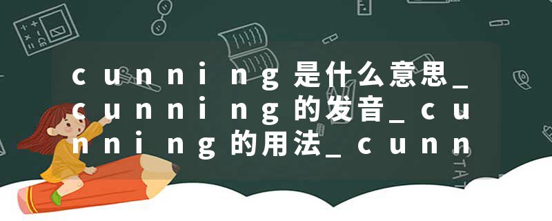 cunning是什么意思_cunning的发音_cunning的用法_cunning怎么记_cunning翻译