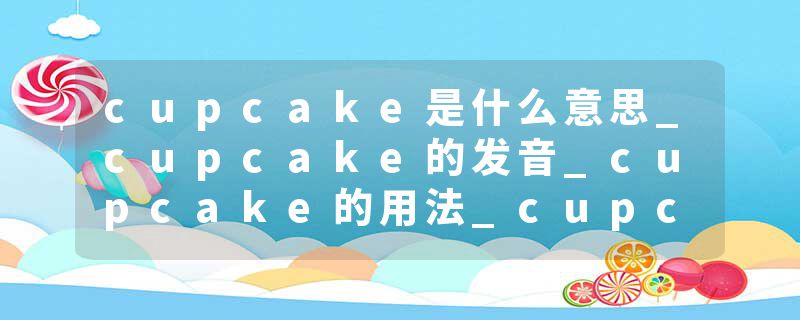 cupcake是什么意思_cupcake的发音_cupcake的用法_cupcake怎么记_cupcake翻译
