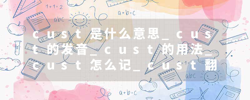 cust是什么意思_cust的发音_cust的用法_cust怎么记_cust翻译