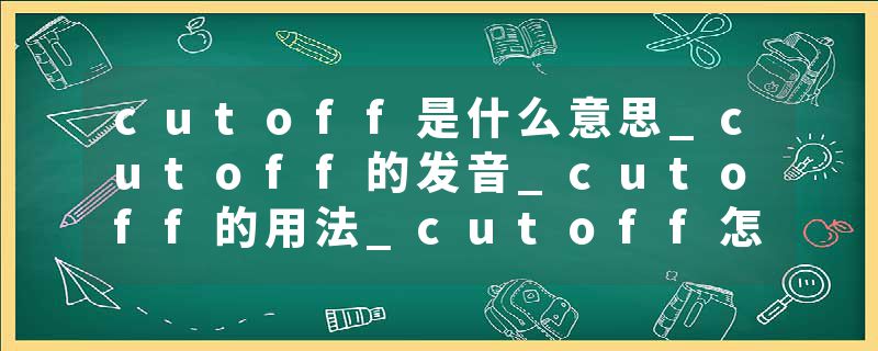 cutoff是什么意思_cutoff的发音_cutoff的用法_cutoff怎么记_cutoff翻译