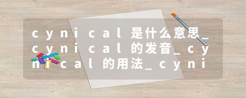 cynical是什么意思_cynical的发音_cynical的用法_cynical怎么记_cynical翻译